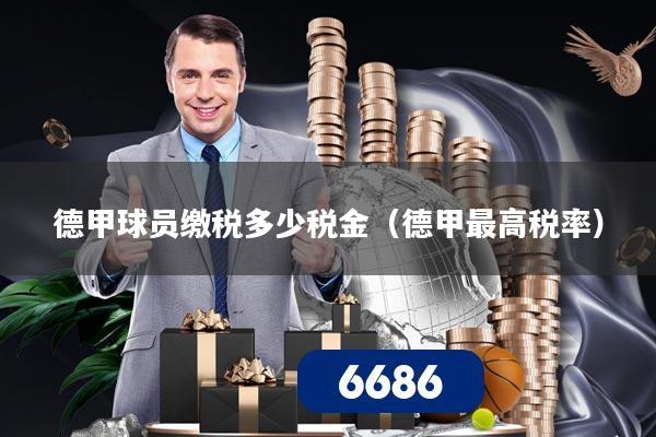 德甲球员缴税多少税金（德甲最高税率）