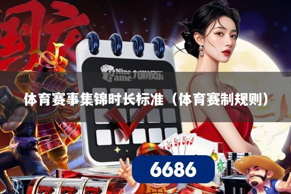 体育赛事集锦时长标准（体育赛制规则）