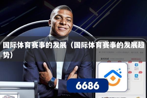 国际体育赛事的发展(国际体育赛事的发展趋势)