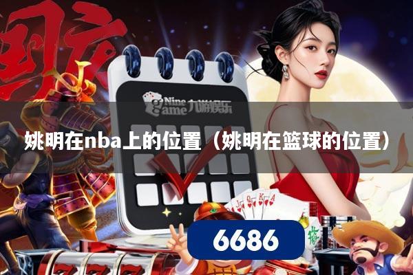 姚明在nba上的位置（姚明在篮球的位置）