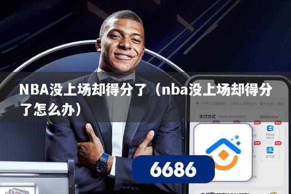 NBA没上场却得分了（nba没上场却得分了怎么办）