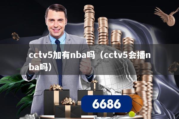 cctv5加有nba吗（cctv5会播nba吗）