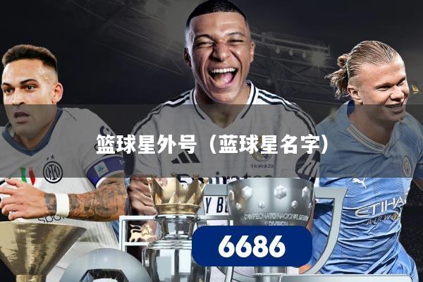 篮球星外号(蓝球星名字)