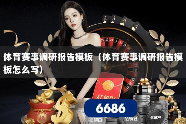 体育赛事调研报告模板（体育赛事调研报告模板怎么写）