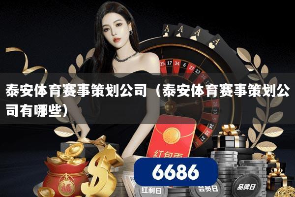 泰安体育赛事策划公司（泰安体育赛事策划公司有哪些）
