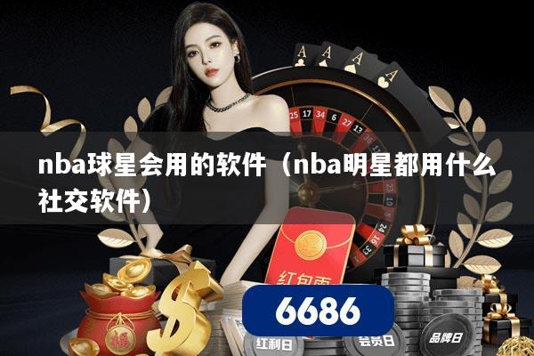 nba球星会用的软件（nba明星都用什么社交软件）