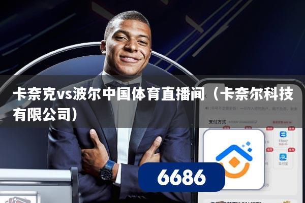 卡奈克vs波尔中国体育直播间（卡奈尔科技有限公司）