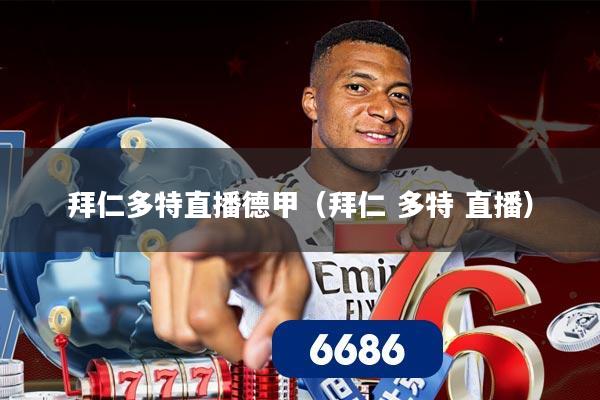 拜仁多特直播德甲(拜仁 多特 直播)