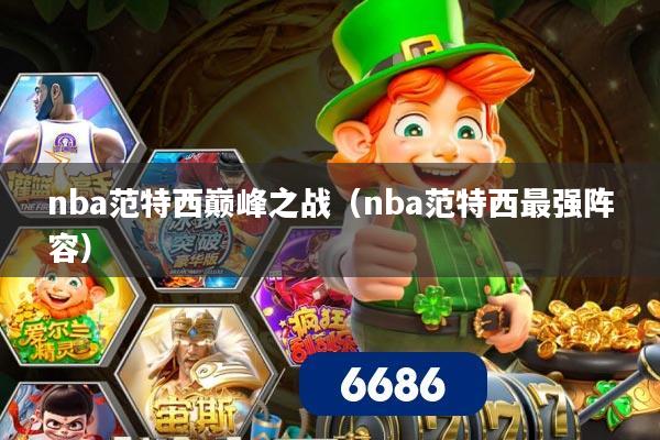 nba范特西巅峰之战(nba范特西最强阵容)