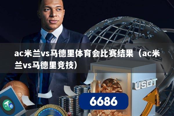 ac米兰vs马德里体育会比赛结果(ac米兰vs马德里竞技)