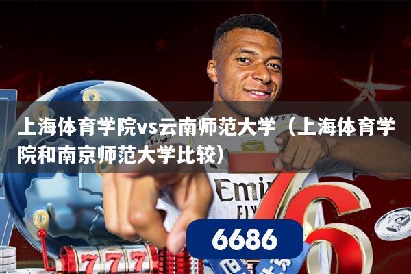 上海体育学院vs云南师范大学（上海体育学院和南京师范大学比较）