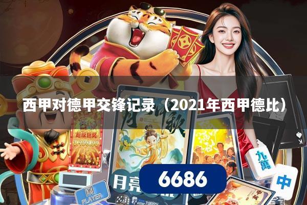 西甲对德甲交锋记录（2021年西甲德比）