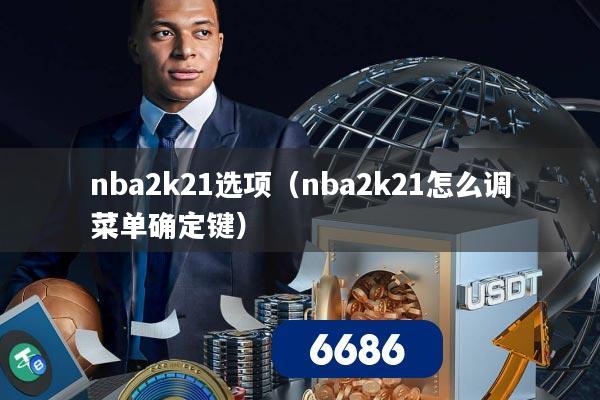 nba2k21选项（nba2k21怎么调菜单确定键）
