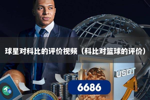 球星对科比的评价视频(科比对篮球的评价)