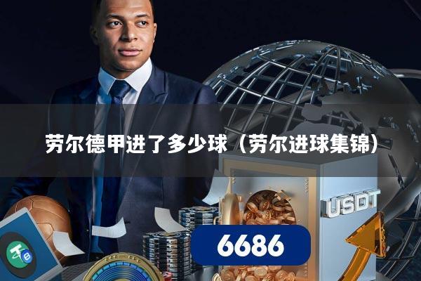 劳尔德甲进了多少球(劳尔进球集锦)