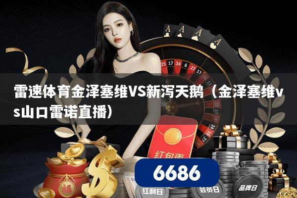 雷速体育金泽塞维VS新泻天鹅(金泽塞维vs山口雷诺直播)
