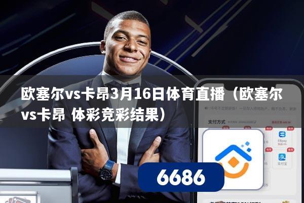 欧塞尔vs卡昂3月16日体育直播(欧塞尔vs卡昂 体彩竞彩结果)