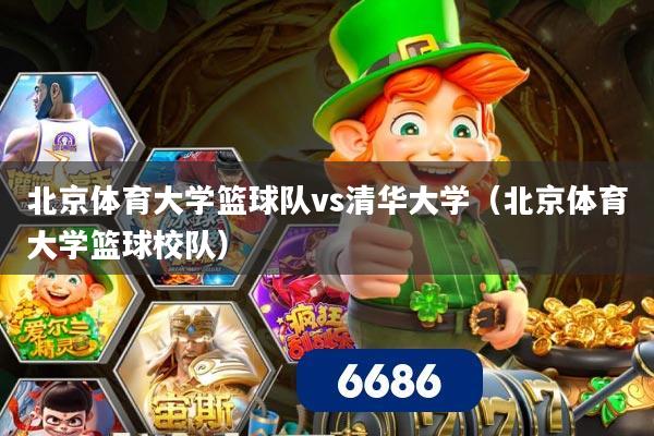 北京体育大学篮球队vs清华大学(北京体育大学篮球校队)