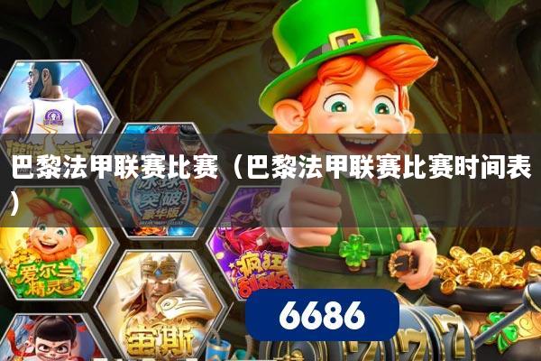 巴黎法甲联赛比赛(巴黎法甲联赛比赛时间表)