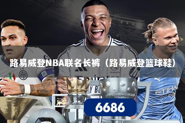 路易威登NBA联名长裤(路易威登篮球鞋)