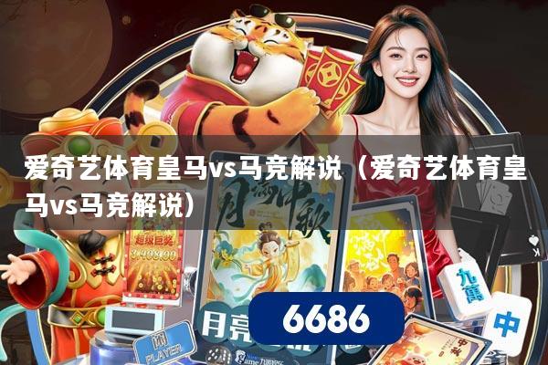 爱奇艺体育皇马vs马竞解说(爱奇艺体育皇马vs马竞解说)
