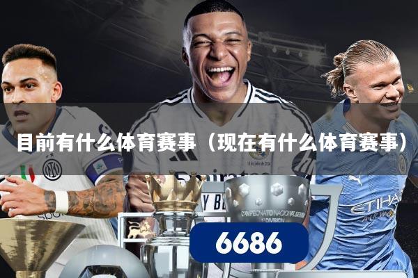 目前有什么体育赛事(现在有什么体育赛事)