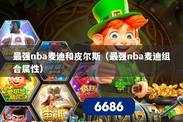 最强nba麦迪和皮尔斯（最强nba麦迪组合属性）