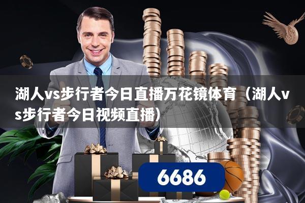 湖人vs步行者今日直播万花镜体育（湖人vs步行者今日视频直播）