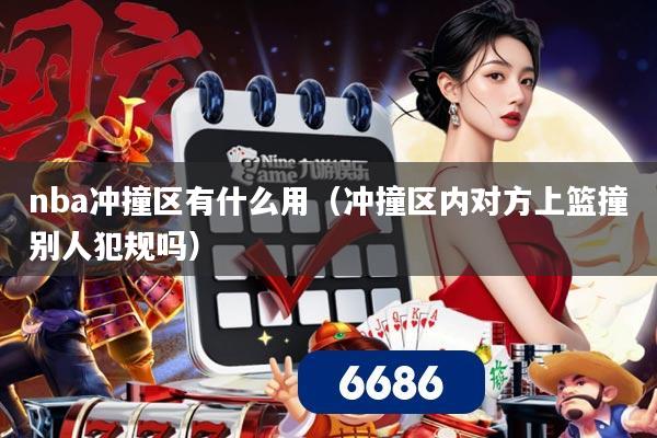 nba冲撞区有什么用（冲撞区内对方上篮撞别人犯规吗）