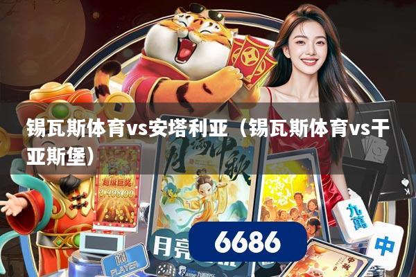 锡瓦斯体育vs安塔利亚（锡瓦斯体育vs干亚斯堡）