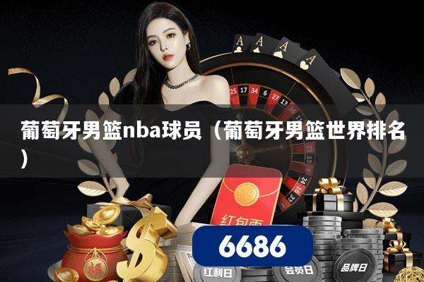 葡萄牙男篮nba球员（葡萄牙男篮世界排名）
